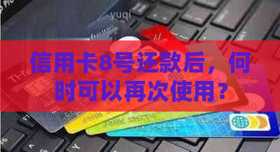 信用卡8号还款后，何时可以再次使用？