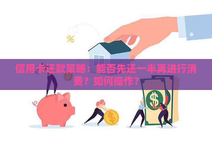 信用卡还款策略：能否先还一半再进行消费？如何操作？