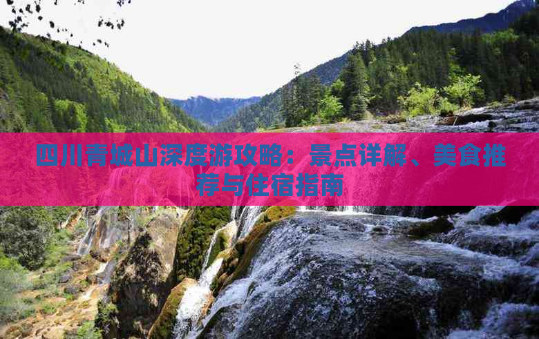 四川青城山深度游攻略：景点详解、美食推荐与住宿指南