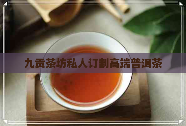 九贡茶坊私人订制高端普洱茶