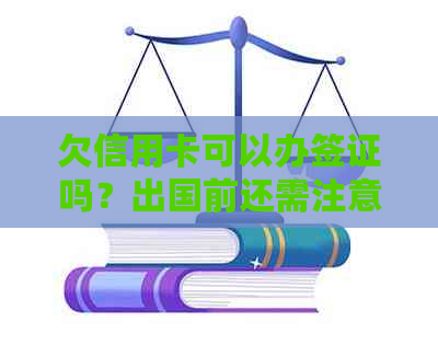 欠信用卡可以办签证吗？出国前还需注意这些问题