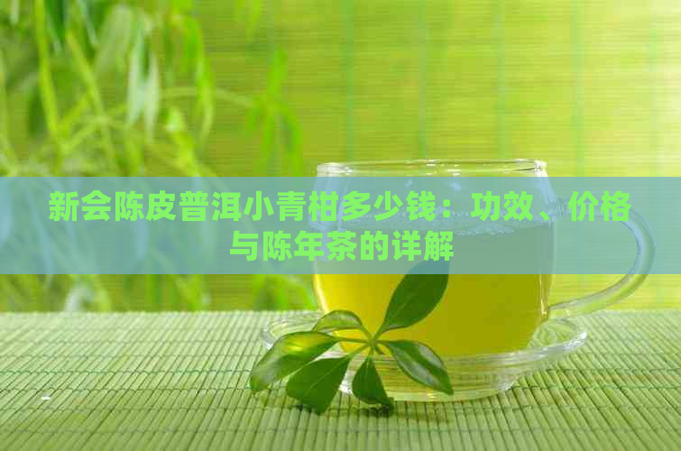 新会陈皮普洱小青柑多少钱：功效、价格与陈年茶的详解