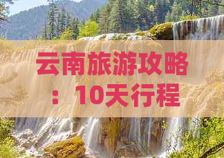 云南旅游攻略：10天行程详细费用分析，让你轻松规划旅行预算