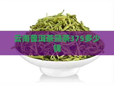 云南普洱茶熟茶375多少钱