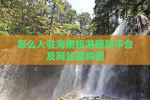 怎么入驻海南旅游团购平台及网站团购团