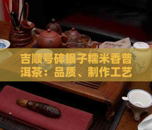 吉顺号碎银子糯米香普洱茶：品质、制作工艺与品饮方法的全面解析