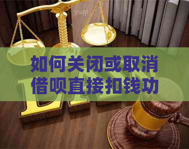 如何关闭或取消借呗直接扣钱功能？