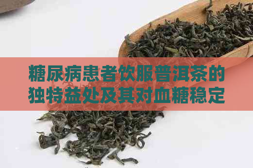 糖尿病患者饮服普洱茶的独特益处及其对血糖稳定的影响