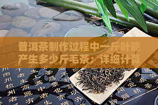 普洱茶制作过程中一斤叶能产生多少斤毛茶：详细计算与探讨