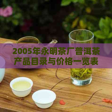 2005年永明茶厂普洱茶产品目录与价格一览表