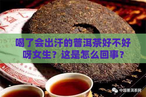 喝了会出汗的普洱茶好不好呀女生？这是怎么回事？