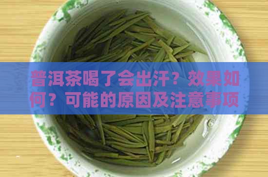 普洱茶喝了会出汗？效果如何？可能的原因及注意事项全解析