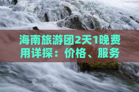 海南旅游团2天1晚费用详探：价格、服务与行程全解析