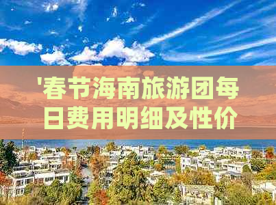 '春节海南旅游团每日费用明细及性价比解析'