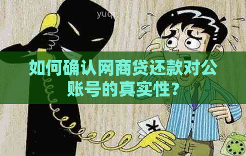 如何确认网商贷还款对公账号的真实性？