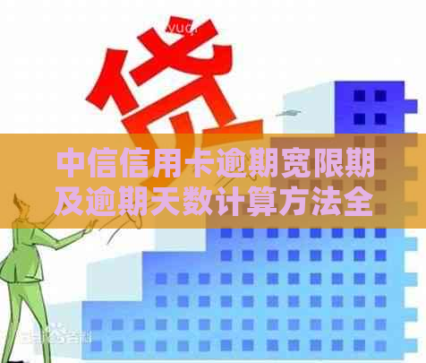 中信信用卡逾期宽限期及逾期天数计算方法全面解析，帮助您避免逾期风险