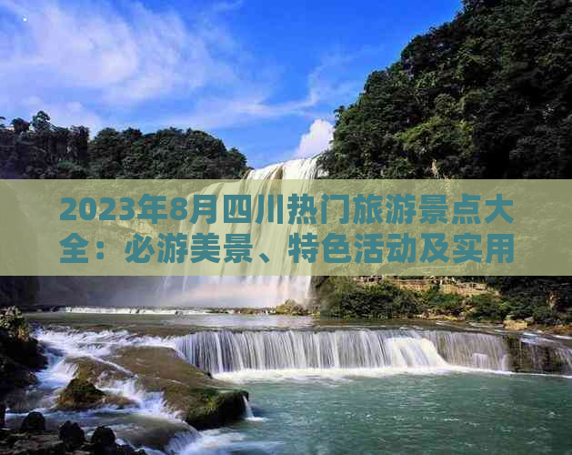 2023年8月四川热门旅游景点大全：必游美景、特色活动及实用攻略