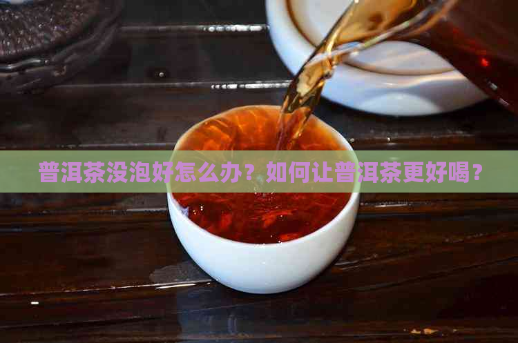 普洱茶没泡好怎么办？如何让普洱茶更好喝？