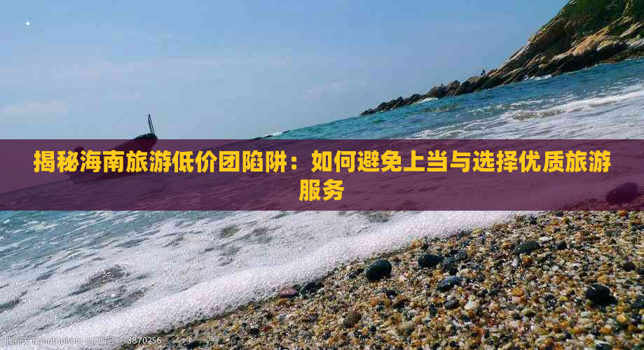 揭秘海南旅游低价团陷阱：如何避免上当与选择优质旅游服务