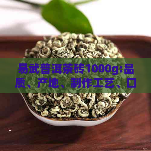 易武普洱茶砖1000g:品质、产地、制作工艺、口感及泡法全方位解析