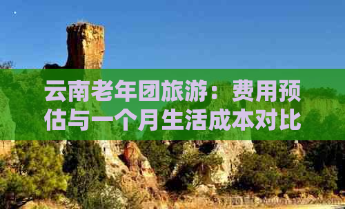 云南老年团旅游：费用预估与一个月生活成本对比分析