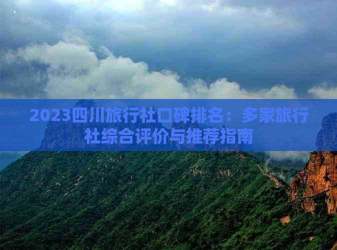 2023四川旅行社口碑排名：多家旅行社综合评价与推荐指南