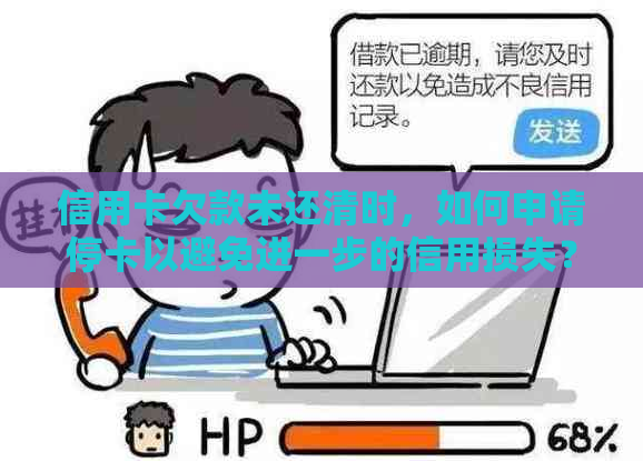 信用卡欠款未还清时，如何申请停卡以避免进一步的信用损失？