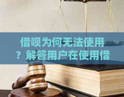 借呗为何无法使用？解答用户在使用借呗过程中可能遇到的问题