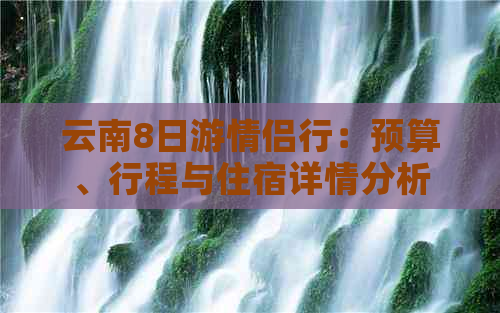 云南8日游情侣行：预算、行程与住宿详情分析