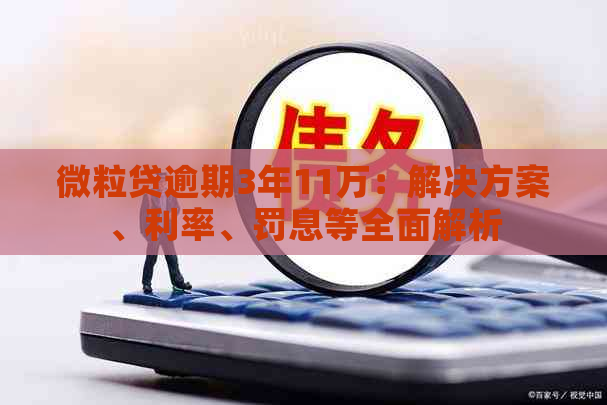 微粒贷逾期3年11万：解决方案、利率、罚息等全面解析