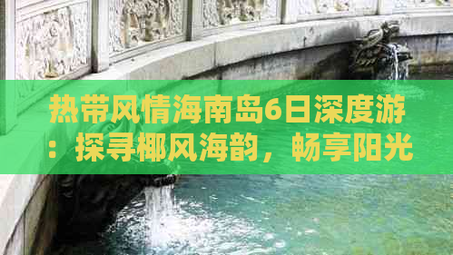 热带风情海南岛6日深度游：探寻椰风海韵，畅享阳光沙滩