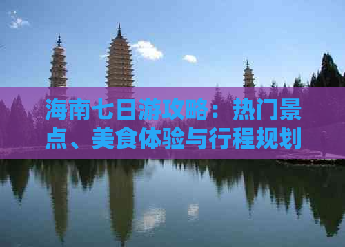 海南七日游攻略：热门景点、美食体验与行程规划全解析