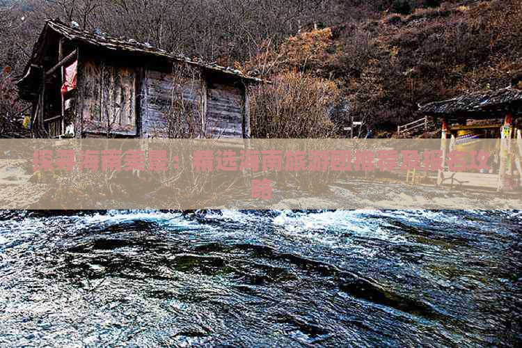 探寻海南美景：精选海南旅游团推荐及报名攻略