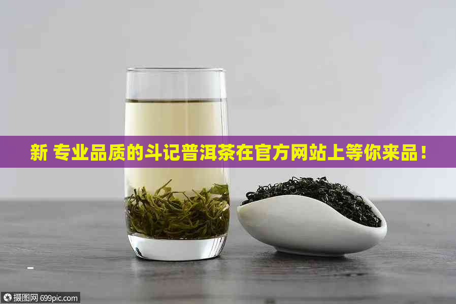 新 专业品质的斗记普洱茶在官方网站上等你来品！