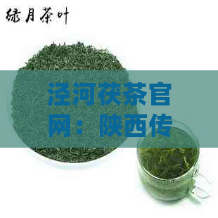 泾河茯茶官网：陕西传统茯砖茶的醇香品味与文化体验