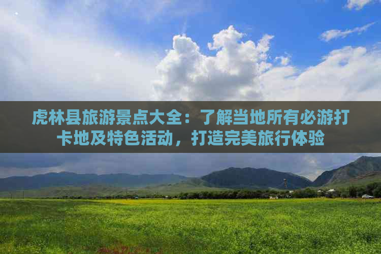 虎林县旅游景点大全：了解当地所有必游打卡地及特色活动，打造完美旅行体验