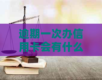 逾期一次办信用卡会有什么影响？如何解决？