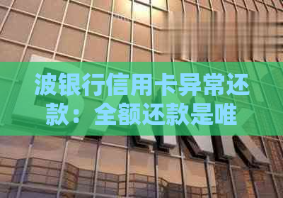 波银行信用卡异常还款：全额还款是唯一选择吗？