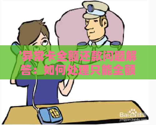 '异常卡全额还款问题解答：如何处理只能全额还款的异常卡？'