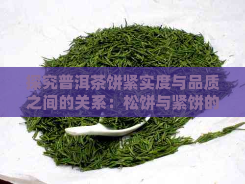 探究普洱茶饼紧实度与品质之间的关系：松饼与紧饼的差异对比