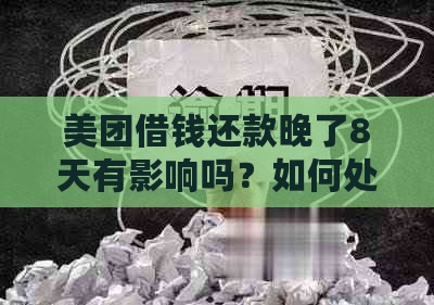 美团借钱还款晚了8天有影响吗？如何处理？