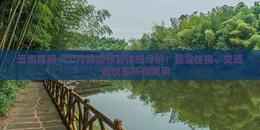 云南昆明一个月旅游预算详细分析：包含住宿、交通、餐饮等所有费用