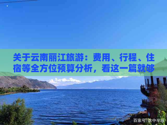 关于云南丽江旅游：费用、行程、住宿等全方位预算分析，看这一篇就够了！