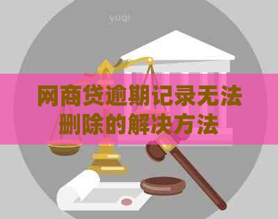 网商贷逾期记录无法删除的解决方法