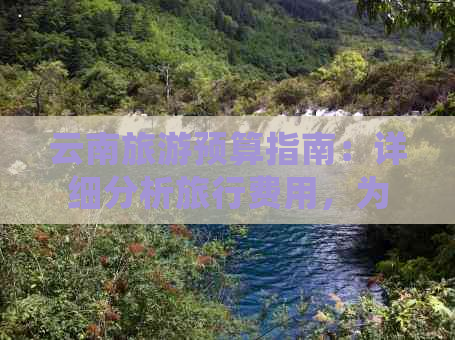 云南旅游预算指南：详细分析旅行费用，为你的行程节省开支