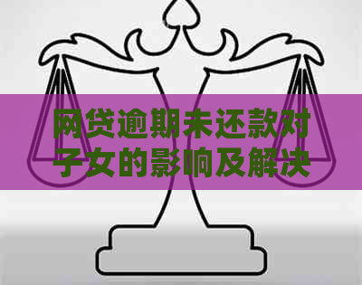 网贷逾期未还款对子女的影响及解决方案：全面分析与建议