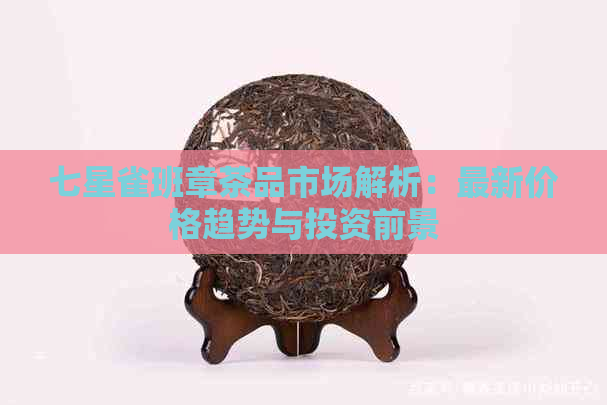 七星雀班章茶品市场解析：最新价格趋势与投资前景