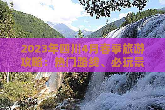 2023年四川4月春季旅游攻略：热门路线、必玩景点及实用出行指南