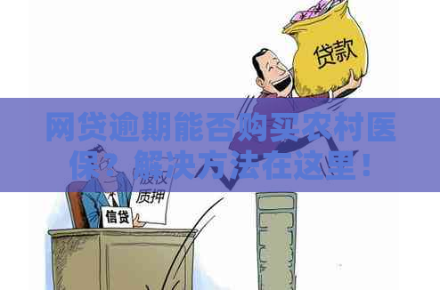 网贷逾期能否购买农村医保？解决方法在这里！