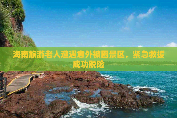 海南旅游老人遭遇意外被困景区，紧急救援成功脱险